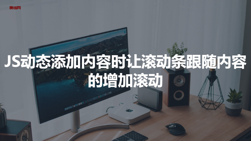 JS动态添加内容时让滚动条跟随内容的增加滚动-灵锡网